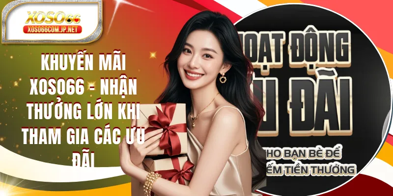 Khuyến Mãi XOSO66 - Nhận Thưởng Lớn Khi Trở Thành Hội Viên